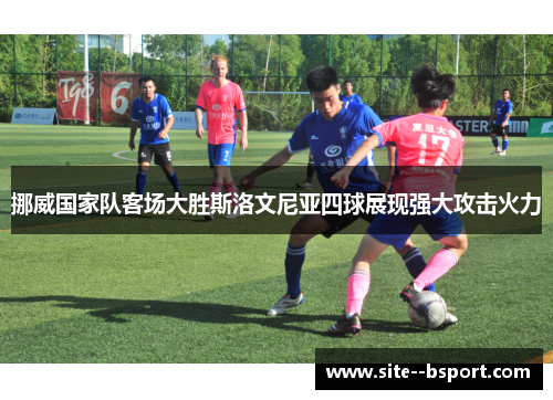 挪威国家队客场大胜斯洛文尼亚四球展现强大攻击火力