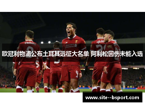 欧冠利物浦公布土耳其远征大名单 阿利松因伤未能入选