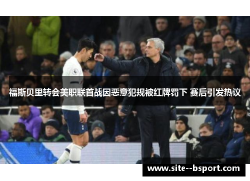 福斯贝里转会美职联首战因恶意犯规被红牌罚下 赛后引发热议 福斯贝里转会美职联首战因恶意犯规被红牌罚下 赛后引发热议
