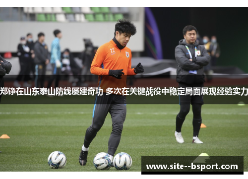 郑铮在山东泰山防线屡建奇功 多次在关键战役中稳定局面展现经验实力