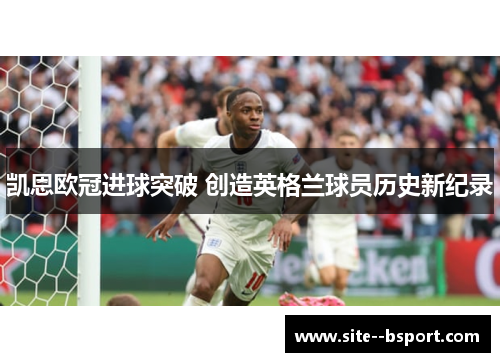 凯恩欧冠进球突破 创造英格兰球员历史新纪录