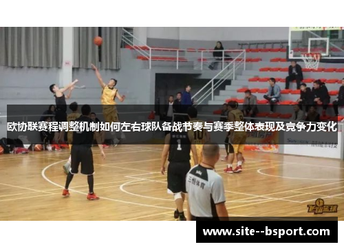 欧协联赛程调整机制如何左右球队备战节奏与赛季整体表现及竞争力变化 欧协联赛程调整机制如何左右球队备战节奏与赛季整体表现及竞争力变化