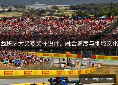 西班牙大奖赛奖杯设计,融合速度与地域文化 西班牙大奖赛奖杯设计,融合速度与地域文化