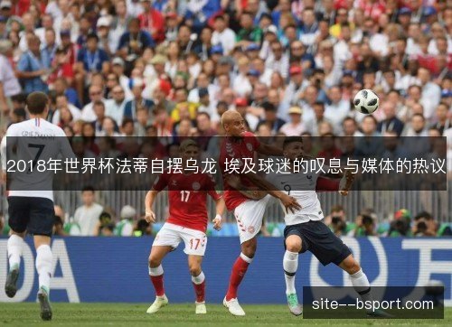 2018年世界杯法蒂自摆乌龙 埃及球迷的叹息与媒体的热议 2018年世界杯法蒂自摆乌龙 埃及球迷的叹息与媒体的热议